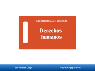 José María Olayo olayo.blogspot.com
Derechos
humanos
Cooperación para el desarrollo
 
