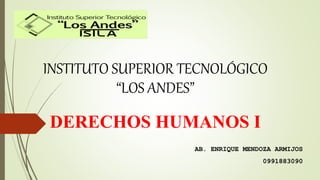 INSTITUTO SUPERIOR TECNOLÓGICO
“LOS ANDES”
DERECHOS HUMANOS I
AB. ENRIQUE MENDOZA ARMIJOS
0991883090
 