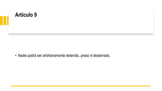 Artículo 9
• Nadie podrá ser arbitrariamente detenido, preso ni desterrado.
 