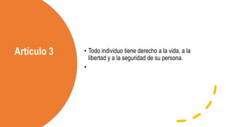 Artículo 3 • Todo individuo tiene derecho a la vida, a la
libertad y a la seguridad de su persona.
•
 