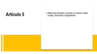 Artículo 5 • Nadie será sometido a torturas ni a penas o tratos
crueles, inhumanos o degradantes.
 