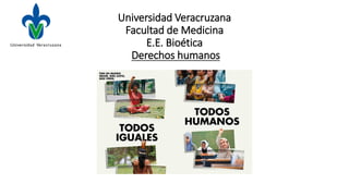 Universidad Veracruzana
Facultad de Medicina
E.E. Bioética
Derechos humanos
 