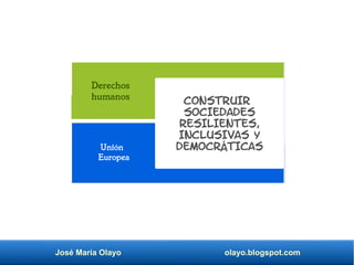 José María Olayo olayo.blogspot.com
Derechos
humanos
CONSTRUIR
SOCIEDADES
RESILIENTES,
INCLUSIVAS Y
DEMOCRÁTICAS
Unión
Europea
 