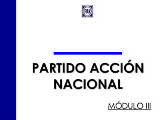 PARTIDO ACCIÓN NACIONAL MÓDULO III 