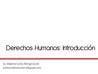 Derechos Humanos: Introducción
Lic. Roberto Carlos Monge Durán
aulaestudiossociales.blogspot.com
 