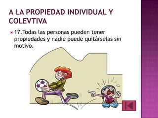  17.Todas

las personas pueden tener
propiedades y nadie puede quitárselas sin
motivo.

 