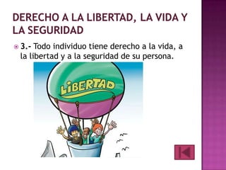  3.-

Todo individuo tiene derecho a la vida, a
la libertad y a la seguridad de su persona.

 