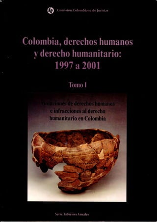 (2) Comisión Colombiana de Juristas




Colombia, derechos humanos
  y derecho humanitario:
        1997 a 2001




         Serie: Informes Anuales
 