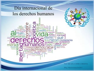 Día internacional de
los derechos humanos
Prof. MICAELA URIBE CORDOVA
Blog: Maestrosenaccion2011
 
