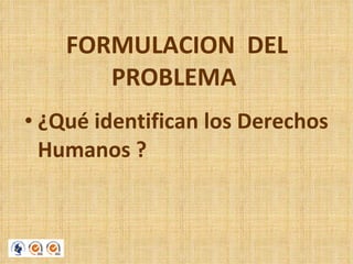 FORMULACION  DEL PROBLEMA  ¿Qué identifican los Derechos Humanos ?  