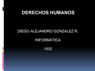 DERECHOS HUMANOS
DIEGO ALEJANDRO GONZALEZ R.
INFORMÁTICA
1002
 