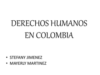 DERECHOS HUMANOS
EN COLOMBIA
• STEFANY JIMENEZ
• MAYERLY MARTINEZ
 