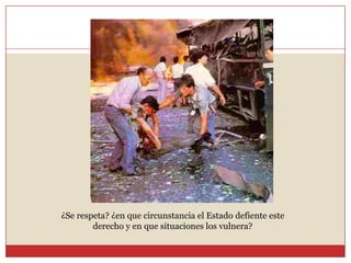 ¿Se respeta? ¿en que circunstancia el Estado defiente este derecho y en que situaciones los vulnera?