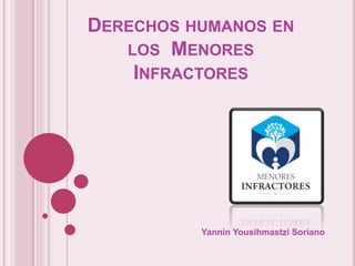 DERECHOS HUMANOS EN
LOS MENORES
INFRACTORES
Yannin Yousihmastzi Soriano
 