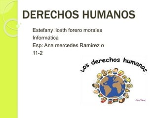 DERECHOS HUMANOS
Estefany liceth forero morales
Informática
Esp: Ana mercedes Ramírez o
11-2
 