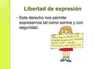 Libertad de expresión
 Este derecho nos permite
expresarnos tal como somos y con
seguridad,
 