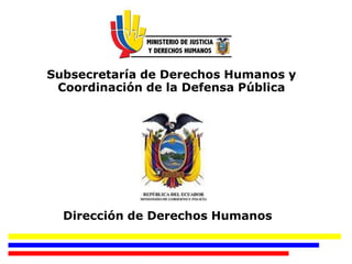 Dirección de Derechos Humanos
Subsecretaría de Derechos Humanos y
Coordinación de la Defensa Pública
 