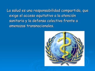La salud es una responsabilidad compartida, que exige el acceso equitativo a la atención sanitaria y la defensa colectiva frente a amenazas transnacionales.  
