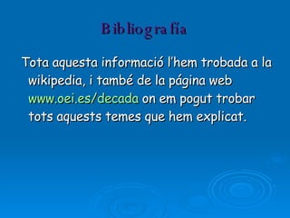 Bibliografía Tota aquesta informació l’hem trobada a la wikipedia, i també de la página web  www.oei.es/decada  on em pogut trobar tots aquests temes que hem explicat. 