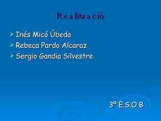 Realització Inés Micó Úbeda Rebeca Pardo Alcaraz Sergio Gandia Silvestre 3º E.S.O B 