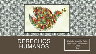 DERECHOS 
HUMANOS 
Michelle Koechlin Cuba 
Formación Ciudadana y 
Cívica 
3 A 
 