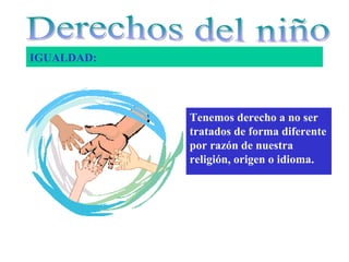 IGUALDAD:




            Tenemos derecho a no ser
            tratados de forma diferente
            por razón de nuestra
            religión, origen o idioma.
 