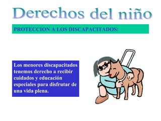 PROTECCION A LOS DISCAPACITADOS:




Los menores discapacitados
tenemos derecho a recibir
cuidados y educación
especiales para disfrutar de
una vida plena.
 