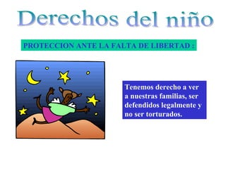 PROTECCION ANTE LA FALTA DE LIBERTAD :




                      Tenemos derecho a ver
                      a nuestras familias, ser
                      defendidos legalmente y
                      no ser torturados.
 