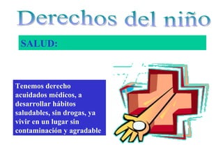 SALUD:



Tenemos derecho
acuidados médicos, a
desarrollar hábitos
saludables, sin drogas, ya
vivir en un lugar sin
contaminación y agradable
 