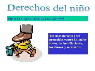 PROTECCION CONTRA LOS ABUSOS:




                    Tenemos derecho a ser
                    protegidos contra los malos
                    tratos, las humillaciones,
                    los abusos y secuestros
 