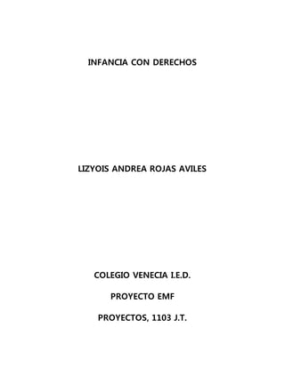INFANCIA CON DERECHOS
LIZYOIS ANDREA ROJAS AVILES
COLEGIO VENECIA I.E.D.
PROYECTO EMF
PROYECTOS, 1103 J.T.
 
