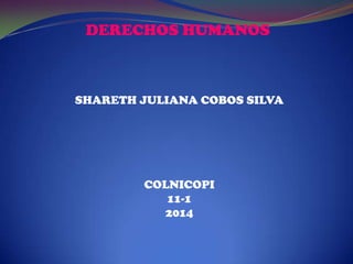 DERECHOS HUMANOS
SHARETH JULIANA COBOS SILVA
COLNICOPI
11-1
2014
 