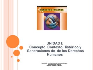 UNIDAD I:  Concepto, Contexto Histórico y Generaciones de  de los Derechos Humanos  Facultad de Ciencias Jurídicas, Políticas y Sociales Departamento de Derecho  Derechos Humanos - UNIDAD I 
