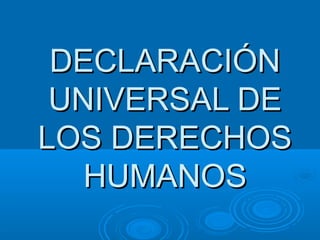 DECLARACIÓNDECLARACIÓN
UNIVERSAL DEUNIVERSAL DE
LOS DERECHOSLOS DERECHOS
HUMANOSHUMANOS
 