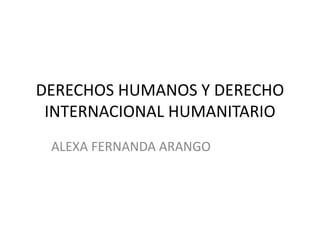 DERECHOS HUMANOS Y DERECHO
INTERNACIONAL HUMANITARIO
ALEXA FERNANDA ARANGO
 
