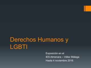 Derechos Humanos y
LGBTI
Exposición en el
IES Almenara – Vélez Málaga
Hasta 4 noviembre 2016
 