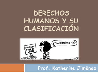 DERECHOS
HUMANOS Y SU
CLASIFICACIÓN




   Prof. Katherine Jiménez
 