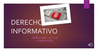 DERECHO
INFORMATIVO
IBAÑEZ LUJAN – UCV – CIS
COMPUTACION I
 