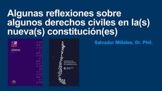 Algunas reflexiones sobre
algunos derechos civiles en la(s)
nueva(s) constitución(es)
Salvador Millaleo, Dr. Phil.
 