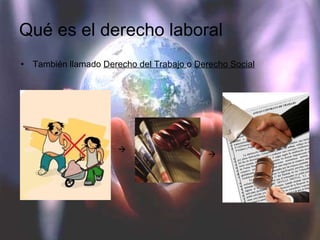 Qué es el derecho laboral También llamado  Derecho del Trabajo  o  Derecho Social   