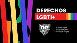 DERECHOS
LGBTI+
Elaborado por:
Azareth Abyadé
Sifuentes Gallegos
 