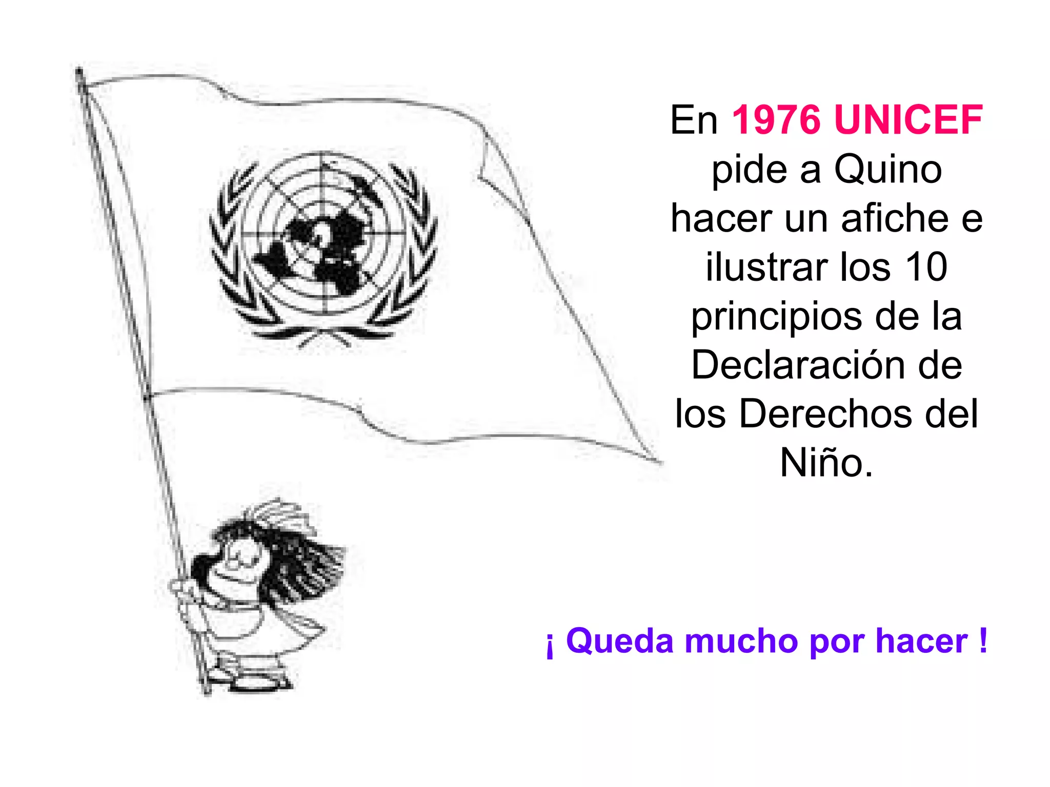 En 1976 UNICEF pide a Quino hacer un afiche e ilustrar los 10 principios de la Declaración de los Derechos del Niño. ¡ Queda mucho por hacer !