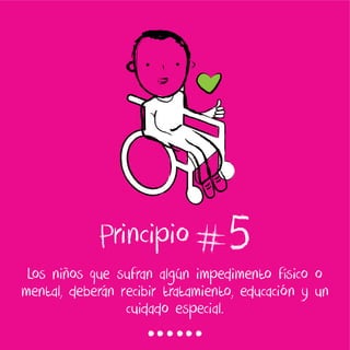 5Los niños que sufran algún impedimento físico o
mental, deberán recibir tratamiento, educación y un
cuidado especial.