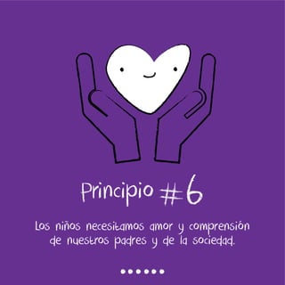 6
Los niños necesitamos amor y comprensión
de nuestros padres y de la sociedad.