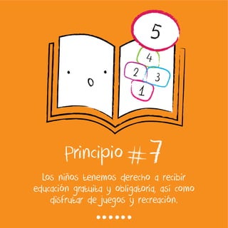 7Los niños tenemos derecho a recibir
educación gratuita y obligatoria, así como
disfrutar de juegos y recreación.
1
3
4
2
5