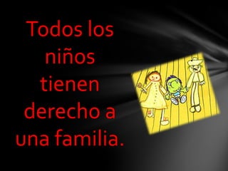 Todos los niños tienen derecho a una familia.,[object Object]