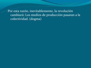 Por esta razón, inevitablemente, la revolución
 cambiará: Los medios de producción pasaran a la
 colectividad. (dogma)
 