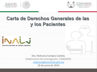 Dra. Mahuina Campos Castolo,
Subdirectora de Investigación, CONAMED.
mahuina@conamed.gob.mx
26 de junio de 2014
Carta de Derechos Generales de las
y los Pacientes
 
