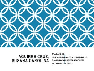 AGUIRRE CRUZ,
SUSANA CAROLINA
TRABAJO #5
DERECHOS REALES Y PERSONALES
ELABORACION:15/FEBRERO/2022
ENTREGA: 15/02/2022
 