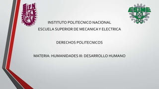 INSTITUTO POLITECNICO NACIONAL
ESCUELA SUPERIOR DE MECANICAY ELECTRICA
DERECHOS POLITECNICOS
MATERIA: HUMANIDADES III: DESARROLLO HUMANO
 